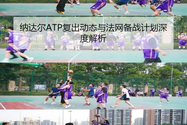 纳达尔ATP复出动态与法网备战计划深度解析